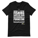 Fishing Saved Me From Being A Pornstar T-Shirt